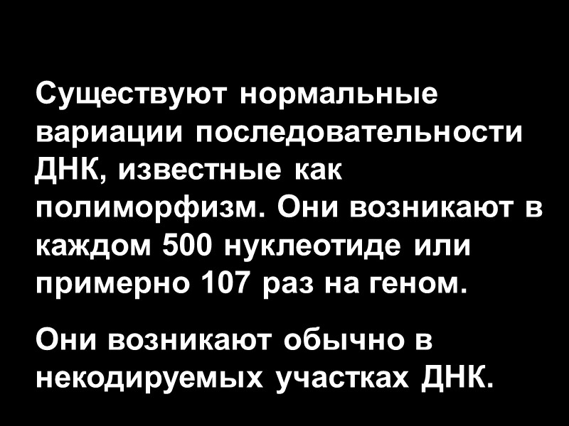 Существуют нормальные вариации последовательности ДНК, известные как полиморфизм. Они возникают в каждом 500 нуклеотиде